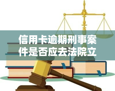 信用卡逾期刑事案件是否应去法院立案？