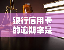 银行信用卡的逾期率是多少，揭秘：银行信用卡逾期率到底有多高？