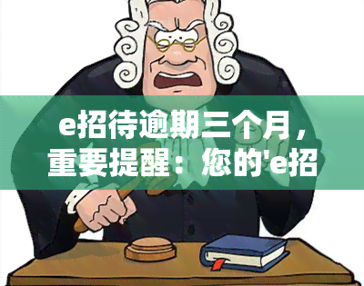 e招待逾期三个月，重要提醒：您的'e招待'逾期已超过三个月，请尽快处理！