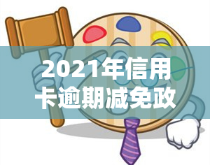 2021年信用卡逾期减免政策详解及优化0.25详情