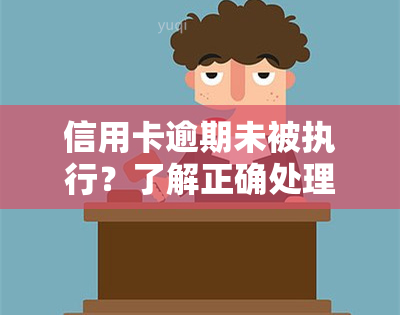 信用卡逾期未被执行？了解正确处理方法！