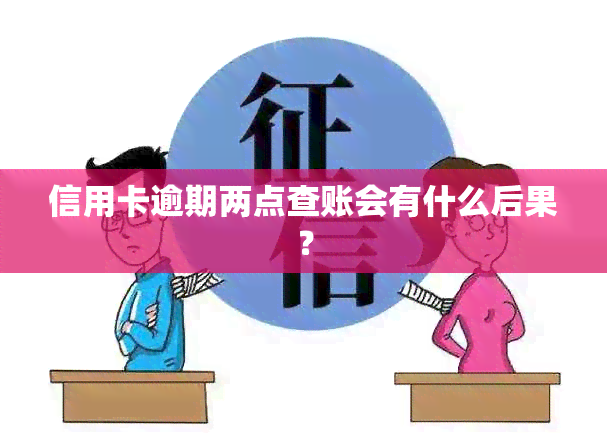 信用卡逾期两点查账会有什么后果？