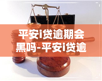 平安i贷逾期会黑吗-平安i贷逾期了