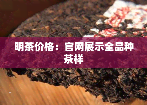 明茶价格：官网展示全品种茶样