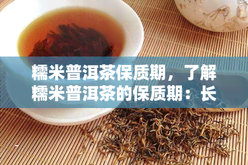 糯米普洱茶保质期，了解糯米普洱茶的保质期：长美味的关键