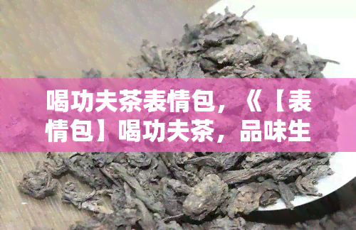 喝功夫茶表情包，《【表情包】喝功夫茶，品味生活》