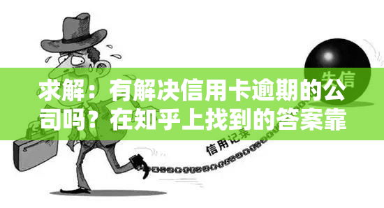 求解：有解决信用卡逾期的公司吗？在知乎上找到的答案靠谱吗？