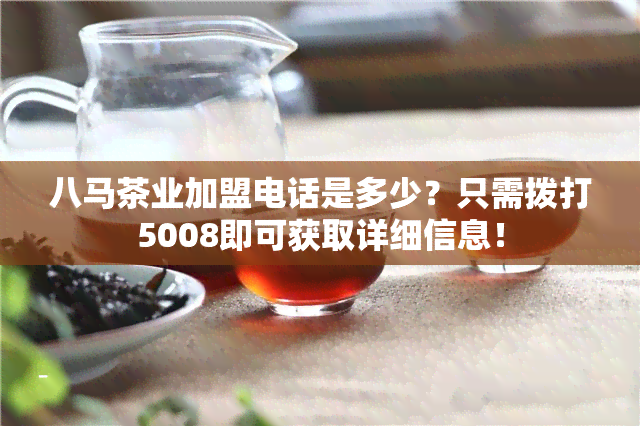 八马茶业加盟电话是多少？只需拨打5008即可获取详细信息！