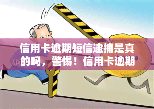 信用卡逾期短信逮捕是真的吗，警惕！信用卡逾期可能导致被捕？真相大揭秘