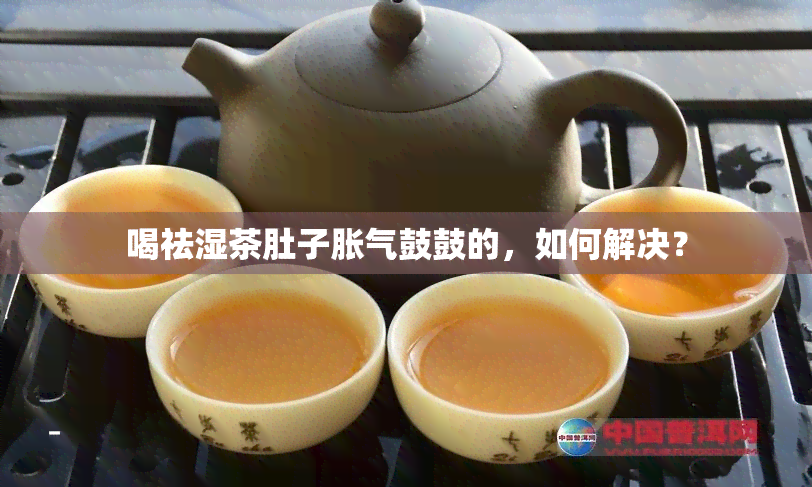 喝祛湿茶肚子胀气鼓鼓的，如何解决？