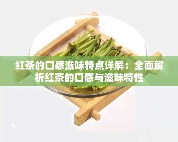 红茶的口感滋味特点详解：全面解析红茶的口感与滋味特性