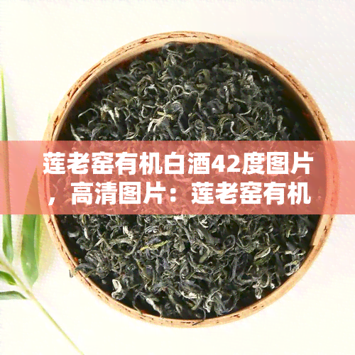 莲老窑有机白42度图片，高清图片：莲老窑有机白42度，品味纯正口感！