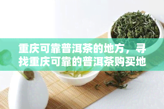 重庆可靠普洱茶的地方，寻找重庆可靠的普洱茶购买地？这份指南不能错过！