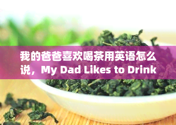 我的爸爸喜欢喝茶用英语怎么说，My Dad Likes to Drink Tea