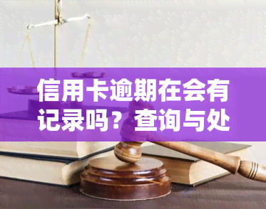 信用卡逾期在会有记录吗？查询与处理方法