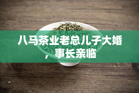 八马茶业老总儿子大婚，事长亲临