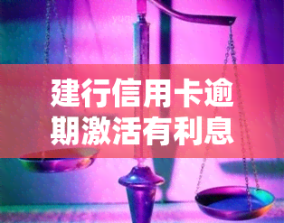 建行信用卡逾期激活有利息吗，关于建行信用卡逾期激活的利息问题，你了解多少？