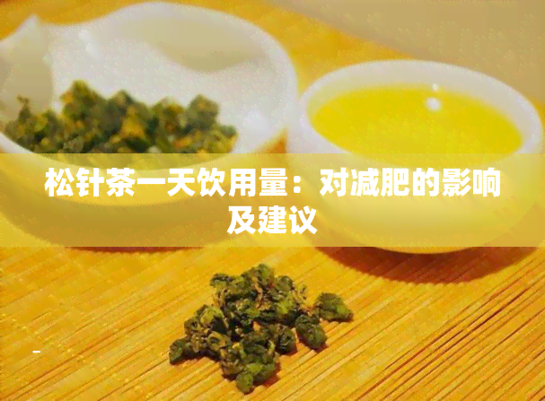 松针茶一天饮用量：对减肥的影响及建议