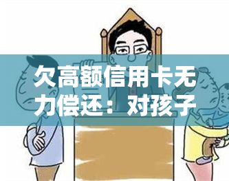 欠高额信用卡无力偿还：对孩子有影响吗？解决方案是什么？