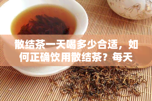 散结茶一天喝多少合适，如何正确饮用散结茶？每天应喝多少量？