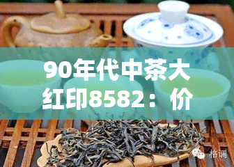 90年代中茶大红印8582：价格与熟茶介绍