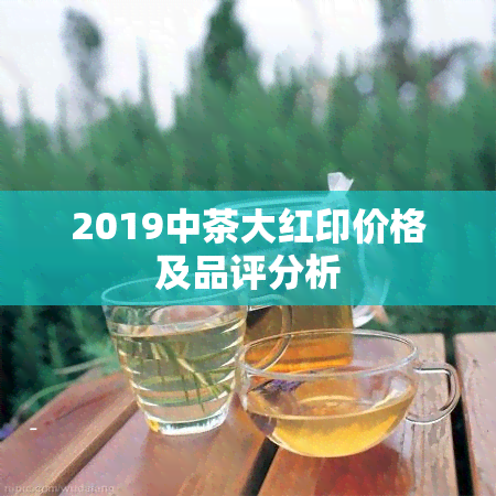 2019中茶大红印价格及品评分析