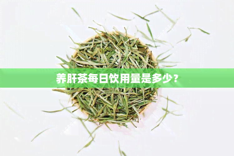 养肝茶每日饮用量是多少？