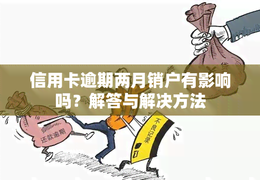 信用卡逾期两月销户有影响吗？解答与解决方法