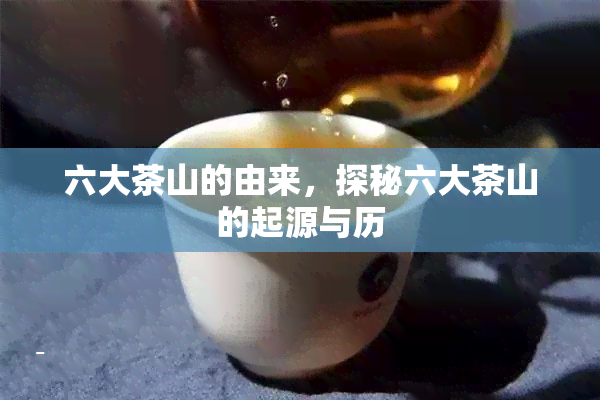 六大茶山的由来，探秘六大茶山的起源与历