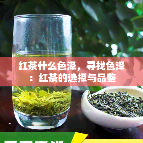 红茶什么色泽，寻找色泽：红茶的选择与品鉴