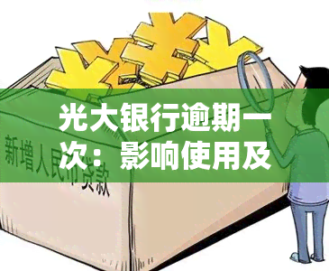 光大银行逾期一次：影响使用及记录年限？