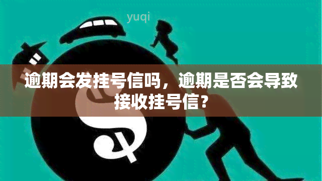 逾期会发挂号信吗，逾期是否会导致接收挂号信？