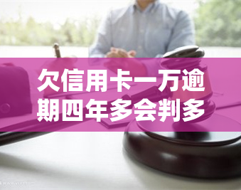 欠信用卡一万逾期四年多会判多久？后果严重吗？