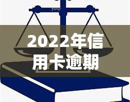 2022年信用卡逾期流程，深入了解2022年信用卡逾期流程：步骤、影响与解决办法