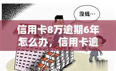 信用卡8万逾期6年怎么办，信用卡逾期6年，欠款8万如何处理？