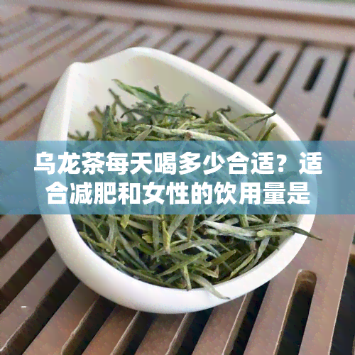 乌龙茶每天喝多少合适？适合减肥和女性的饮用量是多少？