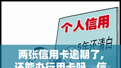 两张信用卡逾期了,还能办行用卡吗，信用卡逾期两次，是否影响申请新的信用卡？