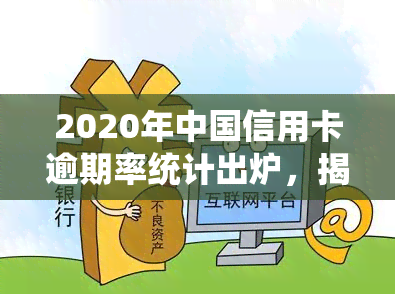 2020年中国信用卡逾期率统计出炉，揭示行业现状