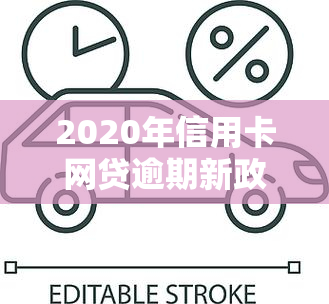 2020年信用卡网贷逾期新政策，2020年信用卡网贷逾期：新政策解读与应对策略