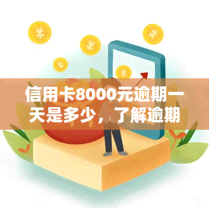 信用卡8000元逾期一天是多少，了解逾期还款的后果：信用卡8000元逾期一天会产生多少费用？