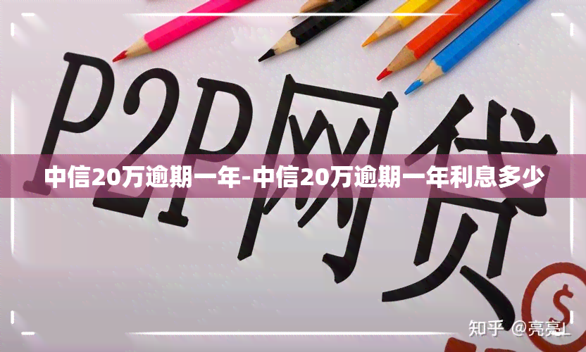 中信20万逾期一年-中信20万逾期一年利息多少