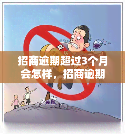 招商逾期超过3个月会怎样，招商逾期超过3个月的后果是什么？