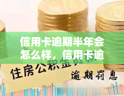 信用卡逾期半年会怎么样，信用卡逾期半年的严重后果，你不能忽视！