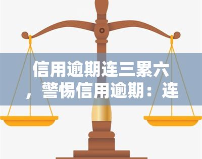 信用逾期连三累六，警惕信用逾期：连三累六将带来严重后果！