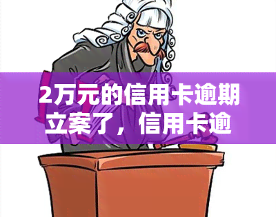 2万元的信用卡逾期立案了，信用卡逾期2万元，案件已正式立案！