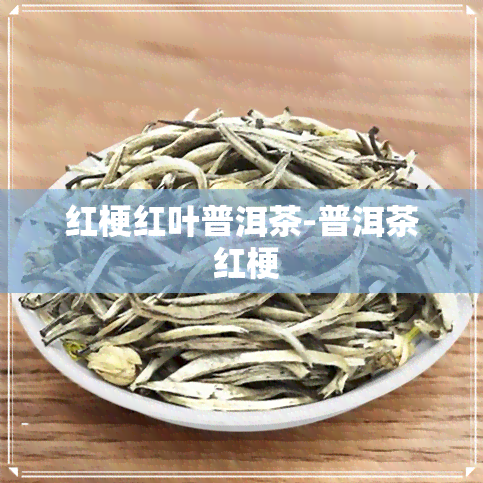 红梗红叶普洱茶-普洱茶 红梗