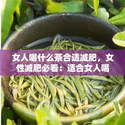 女人喝什么茶合适减肥，女性减肥必看：适合女人喝的几种减肥茶推荐