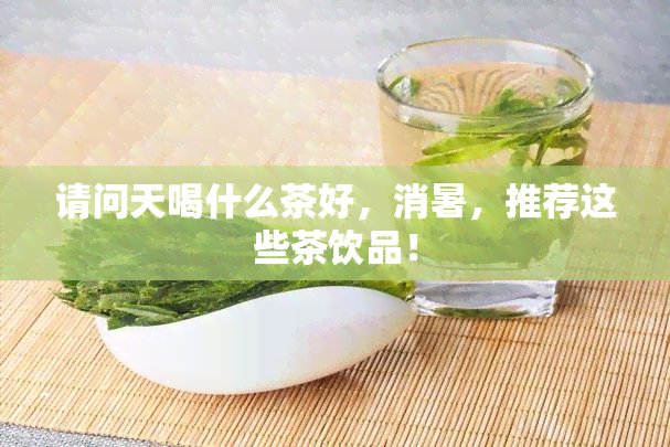 请问天喝什么茶好，消暑，推荐这些茶饮品！