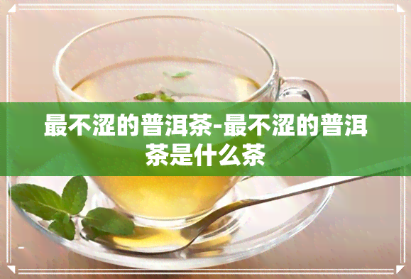 最不涩的普洱茶-最不涩的普洱茶是什么茶