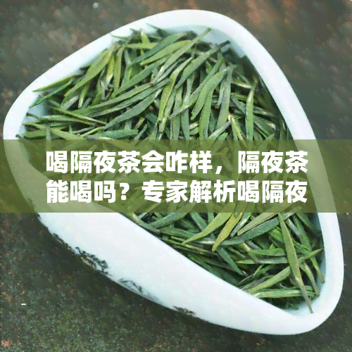 喝隔夜茶会咋样，隔夜茶能喝吗？专家解析喝隔夜茶的利弊